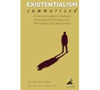 EXISTENTIALISM Summarized: A Concise Guide to Freedom, Meaning, and the Absurd in Philosophy, Life, and Society