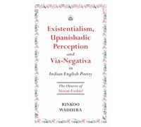 Existentialism, Upanishadic Perception and Via-Negativa in Indian English Poetry: The Oeuvre of Nissim Ezekiel