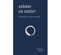 Exister en entier: Cent mots pour raconter l'invisible