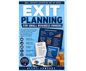 Exit Planning for Small Business Owners: The Complete Step-by-Step Guide to Preparing Your Business for Sale, Increasing Business Value, Succession Planning, and Building Lasting Wealth