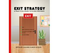Exit Strategy: A Practical Guide to Dying Prepared: A Comprehensive Workbook to Secure Your Legacy, Document Important Information, and Provide Peace of Mind for Loved Ones