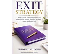 Exit Strategy: A Practical Guide To Preparing For The Day Your Strength, Position, Business, Or Career Can No Longer Carry You