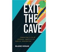 Exit the Cave Embracing a Life of Courage Creativity and Radical Imagination by Blaine Hogan Blaine Hogan (Auteur)