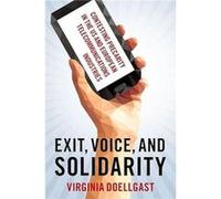 Exit Voice and Solidarity - Doellgast Virginia Professor of Comparative Employment Relations Professor of Comparative Employment Relations Cornell Univers Doellgast Virginia Professor of Comparative E