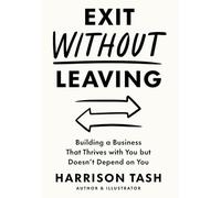 Exit Without Leaving: Building a Business That Thrives with You but Doesn't Depend on You