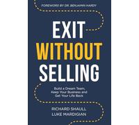 Exit Without Selling: Build A Dream Team, Keep Your Business, and Get Your Life Back