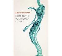 Exits to the Posthuman Future by Arthur Kroker Arthur Kroker (Auteur)