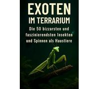 Exoten im Terrarium: Die 50 bizarrsten und faszinierendsten Insekten und Spinnen als Haustiere