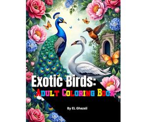 Exotic Birds: Adult Coloring Book with Eagles, Parrots, Swans, Quetzals, Roses, Vines, Butterflies, Patterns, Gardens & More!: 50 Intricate ... for Stress Relief, Relaxation & Mindfulness