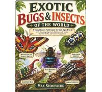 Exotic Bugs & Insects of the World: A Visual Insect Field Guide for Kids Ages 8 to 12 with Amazing Bug Facts, Habitats, Life Cycles, Survival Skills, and Insect Adaptations