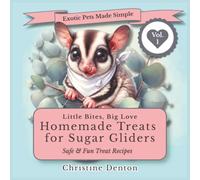 Exotic Pets Made Simple: Little Bites, Big Love: Homemade Treats for Sugar Gliders Volume #1: 40 Safe, Easy & Fun DIY Recipes for Healthy Homemade Treats