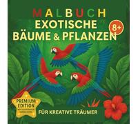 EXOTISCHE BÄUME & PFLANZEN - Das besondere Malbuch für Kinder 8+/PREMIUM EDITION: Tauche ein in die exotische Welt des Dschungels und der schönsten Pflanzen der Welt-LASS DICH FASZINIEREN!