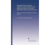 Expanded federal authority needed to protect Medicare and Medicaid patients from health practioners who lose their licenses: Report to the Secretary of Health and Human Services