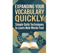 Expanding Your Vocabulary Quickly: Simple Daily Techniques to Learn New Words Fast