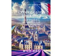 Expats’ Guide to France: Your Essential Handbook for Living, Working, and Thriving in France