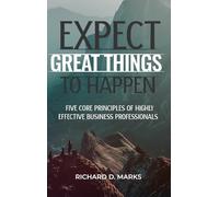 Expect Great Things To Happen: Five Core Principles of Highly Effective Business Professionals