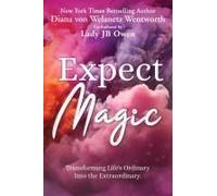 Expect Magic: Transforming Life's Ordinary Into The Extraordinary