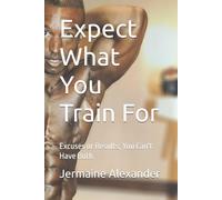 Expect What You Train For: Excuses or Results; You Can't Have Both