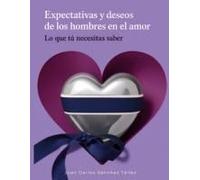 Expectativas Y Deseos De Los Hombres En El Amor: Lo Que Tú Debes Saber (Spanish Edition)