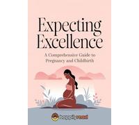 Expecting Excellence: A Comprehensive Guide to Pregnancy and Childbirth
