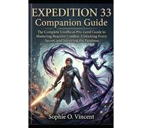 Expedition 33 Companion Guide: The Complete unofficial Pro-Level Guide to Mastering Reactive Combat, Unlocking Every Secret, and Surviving the Paintress.