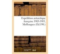 Expédition antarctique française 1903-1905, commandée par le dr Jean Charcot. , Mollusques - Charles Masson - Hachette Bnf - broché - Livre