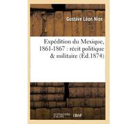 Expédition du Mexique, 1861-1867 : récit politique & militaire (Éd.1874)
