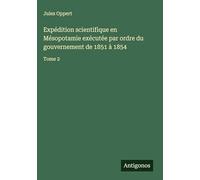 Expédition scientifique en Mésopotamie exécutée par ordre du gouvernement de 1851 à 1854: Tome 2