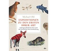 Expeditionen zu den Ersten ihrer Art: Außergewöhnliche Tiere und die Geschichte ihrer Entdeckung | Reich bebildert, mit vielen farbigen Abbildungen und Karten