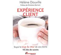 Expérience client - Soyez le coup de coeur de vos clients - 10 clés de succès Soyez le coup de coeur de vos clients, 10 clès au succès - Hélène Douville - Performance - broché - Guide