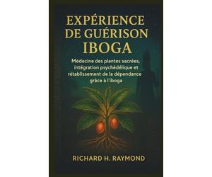 EXPÉRIENCE DE GUÉRISON IBOGA: Médecine des plantes sacrées, intégration psychédélique et rétablissement de la dépendance grâce à l'iboga