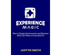 Experience Magic: How to Design Environments and Moments Kids Can’t Wait to Come Back To