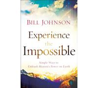 Experience the Impossible: Simple Ways To Unleash Heaven'S Power On Earth