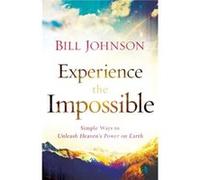 Experience the Impossible Simple Ways to Unleash Heavens Power on Earth by Bill Johnson Johnson, Bill (Auteur)