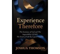 Experience, Therefore: The Existence of God and The Impossibility of Hell; The Death of Faith By Logical Certainty