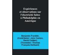 Expériences Et Observations Sur L'électricité Faites À Philadelphie En Amérique