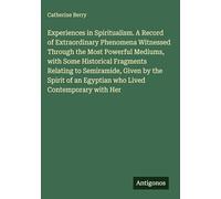 Experiences in Spiritualism. A Record of Extraordinary Phenomena Witnessed Through the Most Powerful Mediums, with Some Historical Fragments Relating ... an Egyptian who Lived Contemporary with Her