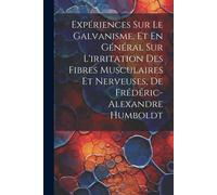 Expériences Sur Le Galvanisme, Et En Général Sur L'irritation Des Fibres Musculaires Et Nerveuses, De Frédéric-Alexandre Humboldt