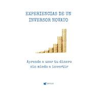 Experiencias de un inversor novato: Aprende a usar tu dinero, sin miedo a invertir. Y ponlo en marcha con un plan de acción en 8 pasos