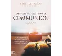 Experiencing Jesus Through Communion: A 40-Day Prayer Journey To Unlock The Deeper Power Of The Lord's Supper