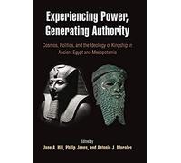 Experiencing Power, Generating Authority: Cosmos, Politics, And The Ideology Of Kingship In Ancient Egypt And Mesopotamia