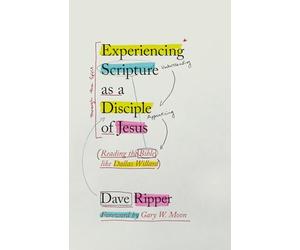 Experiencing Scripture As a Disciple of Jesus: Reading the Bible Like Dallas Willard