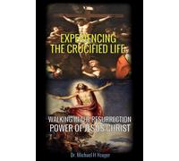 Experiencing The Crucified Life: Walking In The Resurrection Power Of Jesus Christ