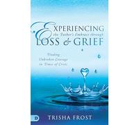 Experiencing the Father's Embrace Through Loss and Grief: Finding Unbroken Courage in Times of Crisis
