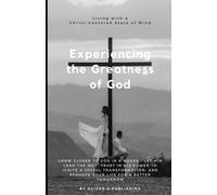 Experiencing The Greatness Of God: Grow Closer To God In 6 Weeks - Let Him Lead The Way, Trust In His Power To Ignite A Joyful Transformation, And Reshape Your Life For A Better Tomorrow