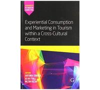 Experiential Consumption And Marketing In Tourism Within A Cross-Cultural Context (Advances In Tourism Marketing)