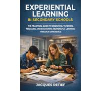 Experiential Learning in Secondary Schools: The Practical Guide to Designing, Teaching, Assessing and Sustaining Meaningful Learning Through Experience