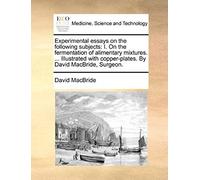 Experimental Essays On The Following Subjects: I. On The Fermentation Of Alimentary Mixtures. ... Illustrated With Copper-Plates. By David Macbride, Surgeon.