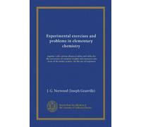 Experimental exercises and problems in elementary chemistry (Vol-1): together with various chemical tables and tables for the conversion of common ... the metric system : for the use of beginners