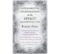 Experimental Investigation Of The Spirit Manifestations, Demonstrating The Existence Of Spirits And Their Communion With Mortals - Doctrine Of The Spirit World Respecting Heaven, Hell, Morality, And G